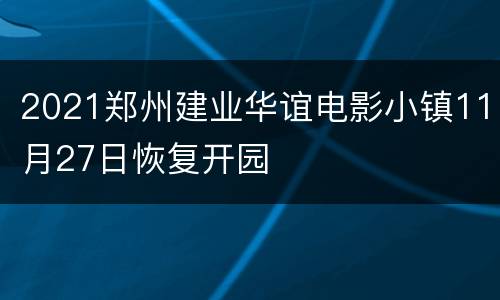 2021郑州建业华谊电影小镇11月27日恢复开园