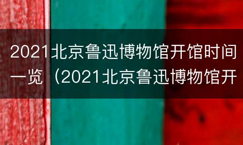 2021北京鲁迅博物馆开馆时间一览（2021北京鲁迅博物馆开馆时间一览表图片）