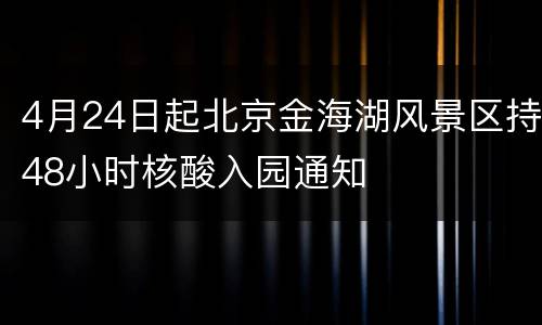 4月24日起北京金海湖风景区持48小时核酸入园通知