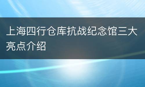 上海四行仓库抗战纪念馆三大亮点介绍