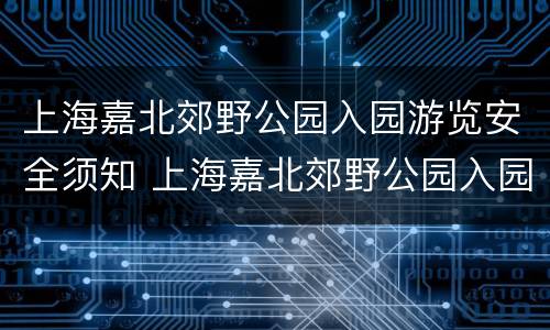 上海嘉北郊野公园入园游览安全须知 上海嘉北郊野公园入园游览安全须知图片