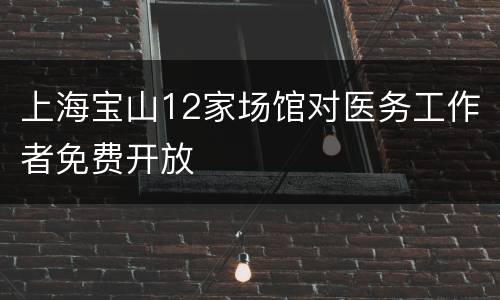 上海宝山12家场馆对医务工作者免费开放