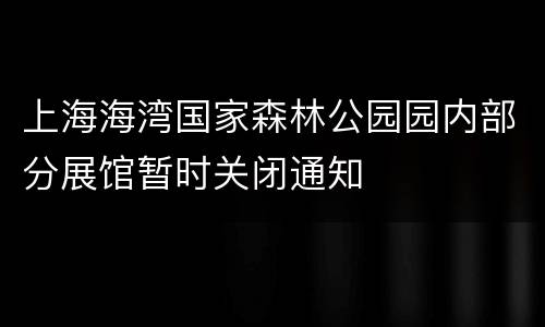 上海海湾国家森林公园园内部分展馆暂时关闭通知