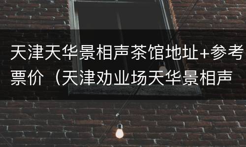天津天华景相声茶馆地址+参考票价（天津劝业场天华景相声茶馆门票）