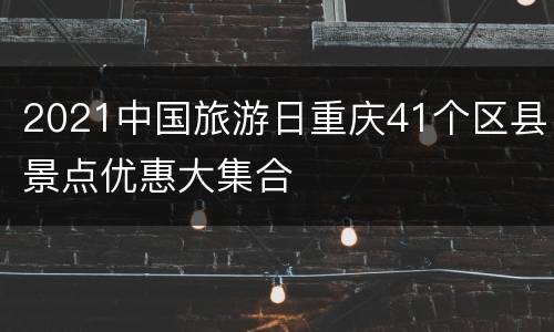 2021中国旅游日重庆41个区县景点优惠大集合