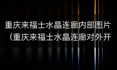 重庆来福士水晶连廊内部图片（重庆来福士水晶连廊对外开放吗）