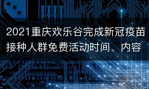2021重庆欢乐谷完成新冠疫苗接种人群免费活动时间、内容