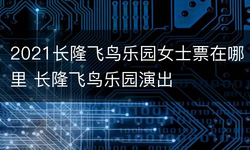 2021长隆飞鸟乐园女士票在哪里 长隆飞鸟乐园演出