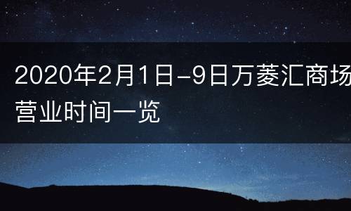 2020年2月1日-9日万菱汇商场营业时间一览
