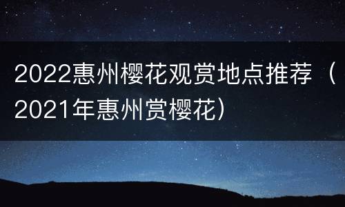 2022惠州樱花观赏地点推荐（2021年惠州赏樱花）