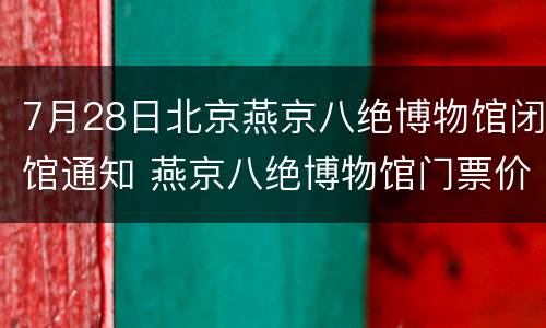 7月28日北京燕京八绝博物馆闭馆通知 燕京八绝博物馆门票价格