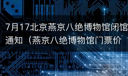 7月17北京燕京八绝博物馆闭馆通知（燕京八绝博物馆门票价格）