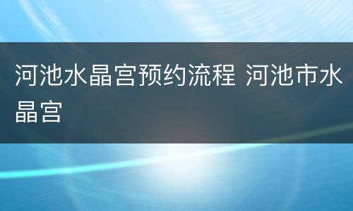 河池水晶宫预约流程 河池市水晶宫