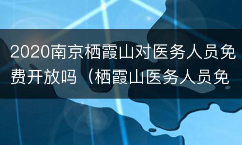 2020南京栖霞山对医务人员免费开放吗（栖霞山医务人员免票）