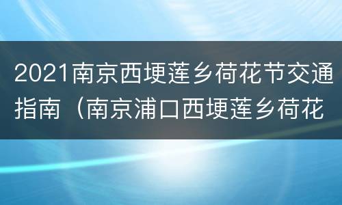 2021南京西埂莲乡荷花节交通指南（南京浦口西埂莲乡荷花什么时候开）