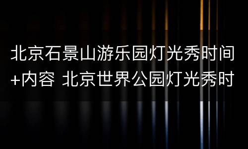 北京石景山游乐园灯光秀时间+内容 北京世界公园灯光秀时间