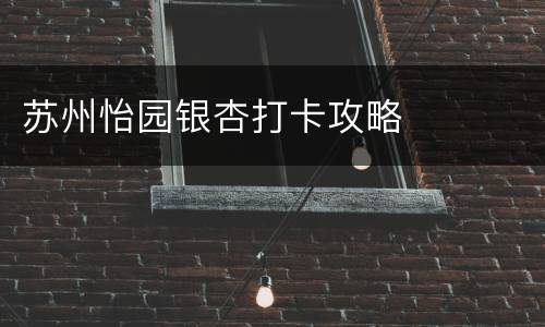 苏州怡园银杏打卡攻略