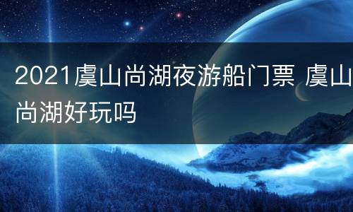2021虞山尚湖夜游船门票 虞山尚湖好玩吗