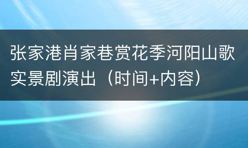 张家港肖家巷赏花季河阳山歌实景剧演出（时间+内容）