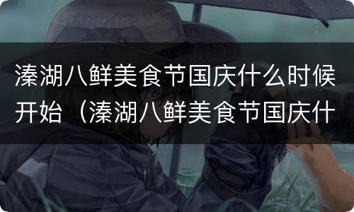 溱湖八鲜美食节国庆什么时候开始（溱湖八鲜美食节国庆什么时候开始的）