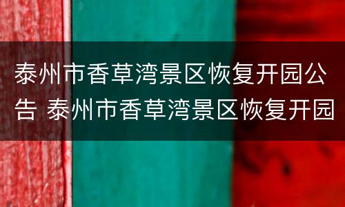 泰州市香草湾景区恢复开园公告 泰州市香草湾景区恢复开园公告公示