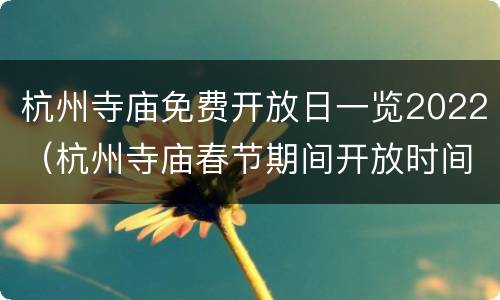 杭州寺庙免费开放日一览2022（杭州寺庙春节期间开放时间）