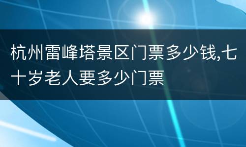 杭州雷峰塔景区门票多少钱,七十岁老人要多少门票