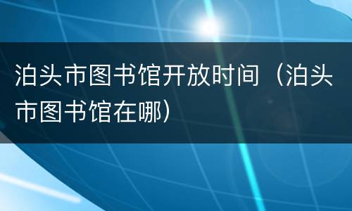 泊头市图书馆开放时间（泊头市图书馆在哪）