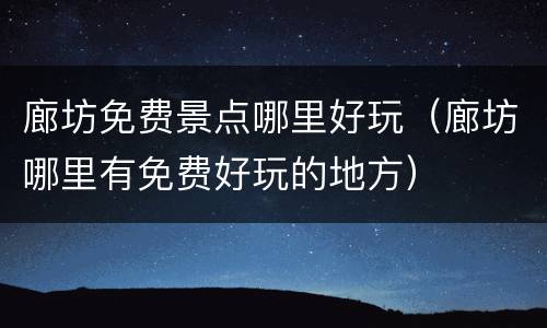 廊坊免费景点哪里好玩（廊坊哪里有免费好玩的地方）