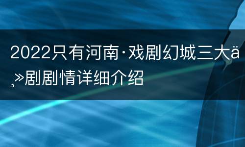 2022只有河南·戏剧幻城三大主剧剧情详细介绍