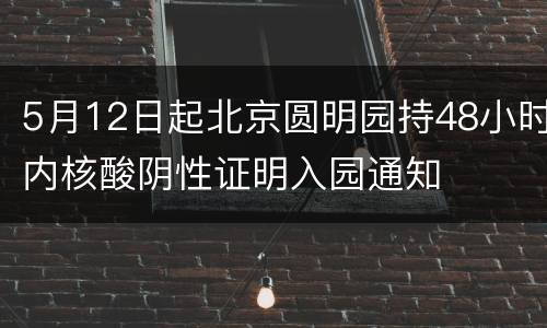 5月12日起北京圆明园持48小时内核酸阴性证明入园通知