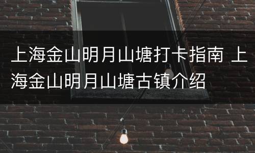 上海金山明月山塘打卡指南 上海金山明月山塘古镇介绍