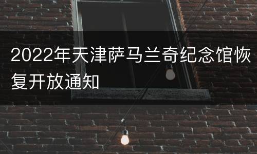 2022年天津萨马兰奇纪念馆恢复开放通知