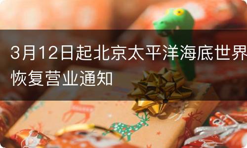3月12日起北京太平洋海底世界恢复营业通知