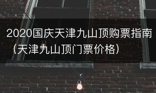 2020国庆天津九山顶购票指南（天津九山顶门票价格）