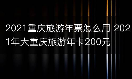 2021重庆旅游年票怎么用 2021年大重庆旅游年卡200元