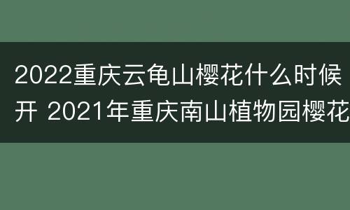 2022重庆云龟山樱花什么时候开 2021年重庆南山植物园樱花开了吗