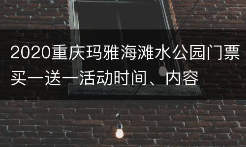 2020重庆玛雅海滩水公园门票买一送一活动时间、内容