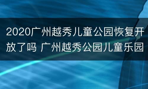2020广州越秀儿童公园恢复开放了吗 广州越秀公园儿童乐园