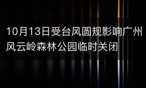 10月13日受台风圆规影响广州风云岭森林公园临时关闭