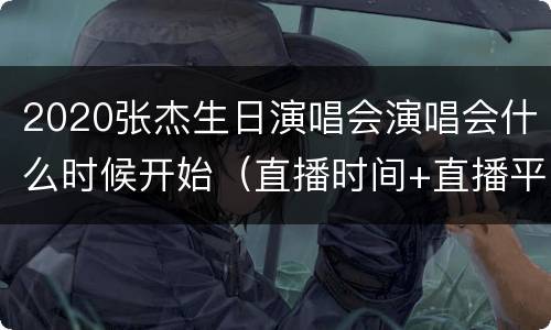 2020张杰生日演唱会演唱会什么时候开始（直播时间+直播平台）