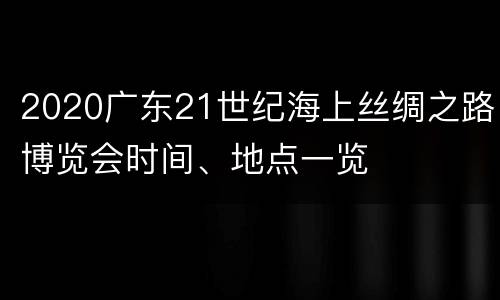 2020广东21世纪海上丝绸之路博览会时间、地点一览