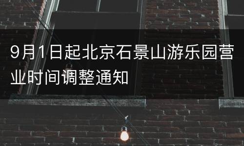 9月1日起北京石景山游乐园营业时间调整通知