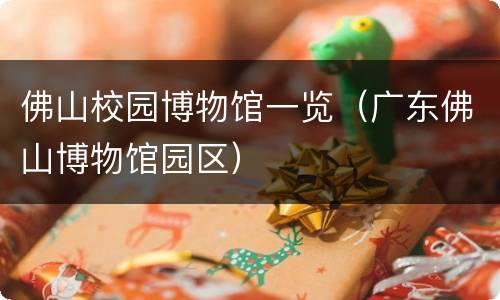 佛山校园博物馆一览（广东佛山博物馆园区）