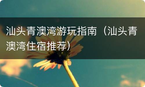 汕头青澳湾游玩指南（汕头青澳湾住宿推荐）