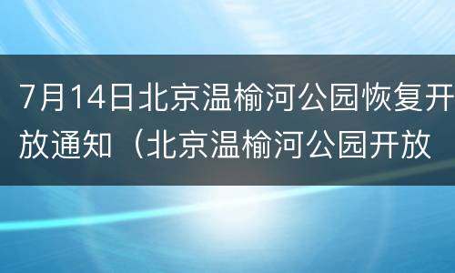 7月14日北京温榆河公园恢复开放通知（北京温榆河公园开放了吗）