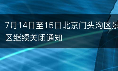 7月14日至15日北京门头沟区景区继续关闭通知