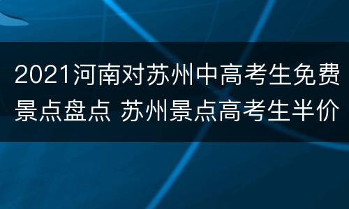 2021河南对苏州中高考生免费景点盘点 苏州景点高考生半价吗