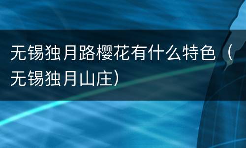 无锡独月路樱花有什么特色（无锡独月山庄）