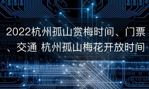 2022杭州孤山赏梅时间、门票、交通 杭州孤山梅花开放时间